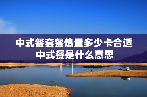中式餐套餐热量多少卡合适 中式餐是什么意思