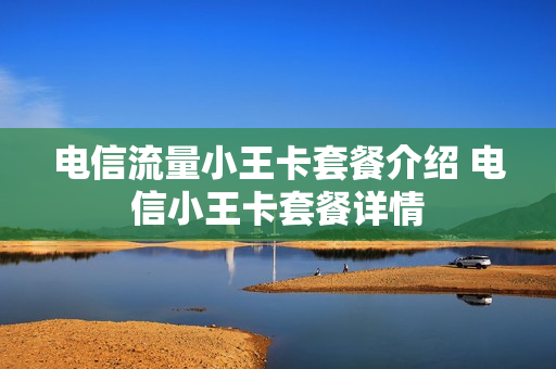 电信流量小王卡套餐介绍 电信小王卡套餐详情