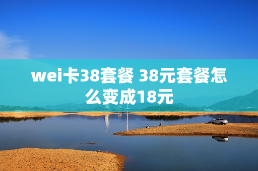 wei卡38套餐 38元套餐怎么变成18元