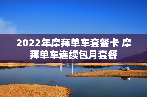 2022年摩拜单车套餐卡 摩拜单车连续包月套餐