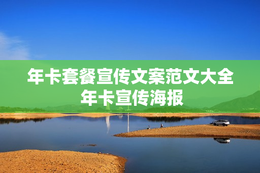 年卡套餐宣传文案范文大全 年卡宣传海报