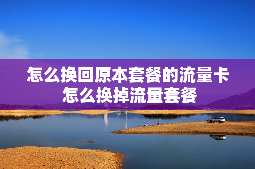 怎么换回原本套餐的流量卡 怎么换掉流量套餐