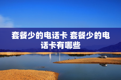 套餐少的电话卡 套餐少的电话卡有哪些