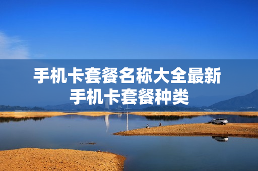 手机卡套餐名称大全最新 手机卡套餐种类