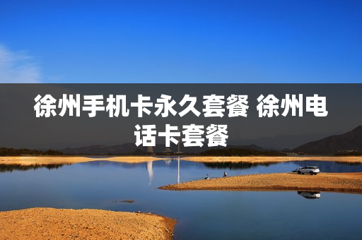 徐州手机卡永久套餐 徐州电话卡套餐