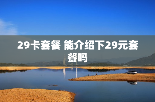 29卡套餐 能介绍下29元套餐吗