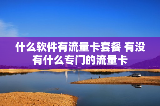 什么软件有流量卡套餐 有没有什么专门的流量卡