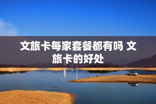 文旅卡每家套餐都有吗 文旅卡的好处