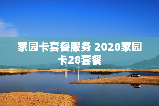 家园卡套餐服务 2020家园卡28套餐