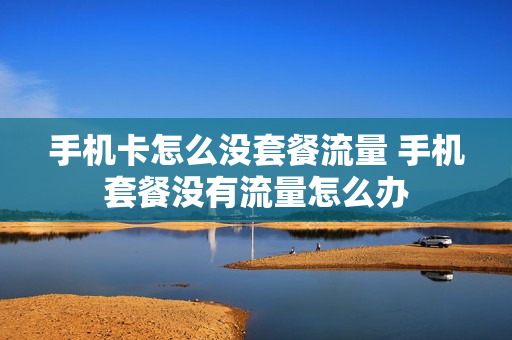 手机卡怎么没套餐流量 手机套餐没有流量怎么办