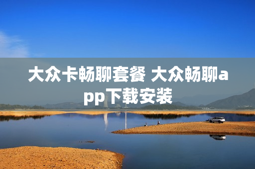 大众卡畅聊套餐 大众畅聊app下载安装
