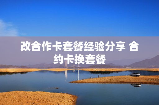 改合作卡套餐经验分享 合约卡换套餐