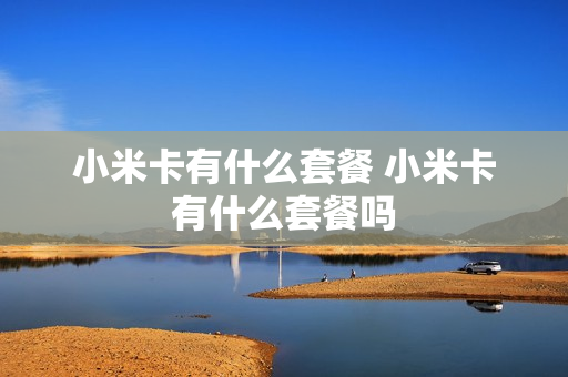 小米卡有什么套餐 小米卡有什么套餐吗