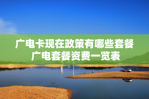 广电卡现在政策有哪些套餐 广电套餐资费一览表
