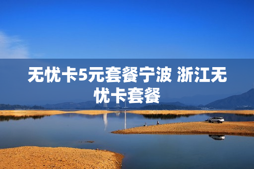无忧卡5元套餐宁波 浙江无忧卡套餐