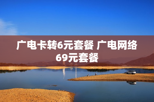 广电卡转6元套餐 广电网络69元套餐