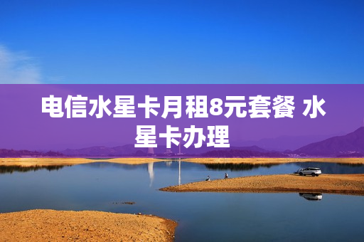 电信水星卡月租8元套餐 水星卡办理