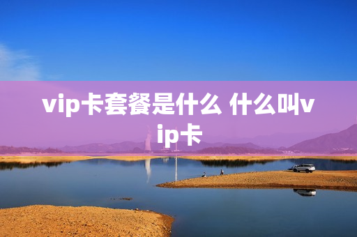 vip卡套餐是什么 什么叫vip卡