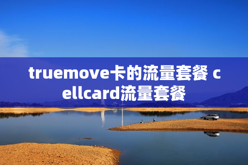 truemove卡的流量套餐 cellcard流量套餐