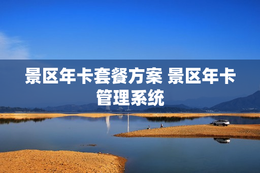 景区年卡套餐方案 景区年卡管理系统