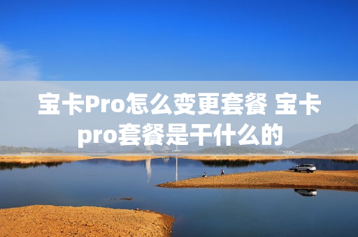 宝卡Pro怎么变更套餐 宝卡pro套餐是干什么的