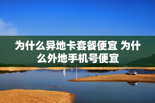 为什么异地卡套餐便宜 为什么外地手机号便宜