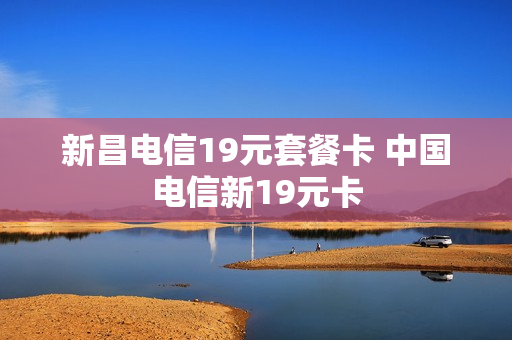 新昌电信19元套餐卡 中国电信新19元卡