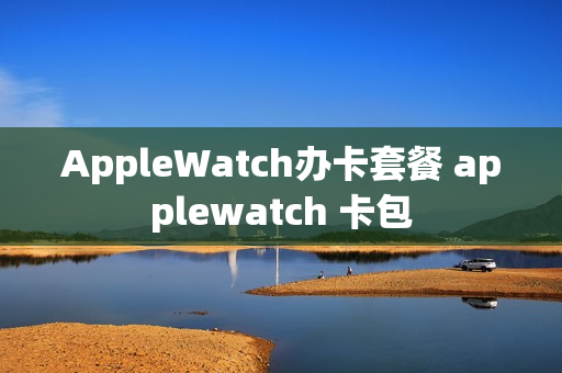 AppleWatch办卡套餐 applewatch 卡包