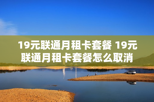 19元联通月租卡套餐 19元联通月租卡套餐怎么取消