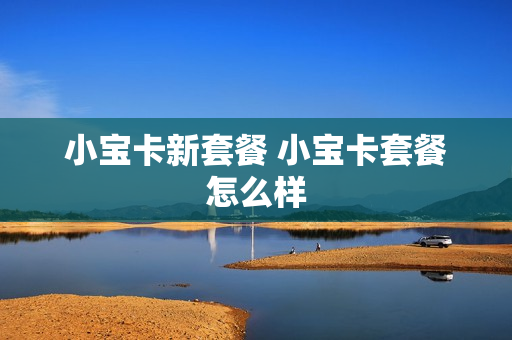 小宝卡新套餐 小宝卡套餐怎么样