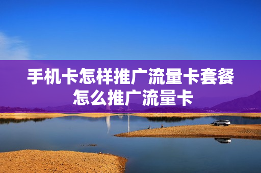 手机卡怎样推广流量卡套餐 怎么推广流量卡