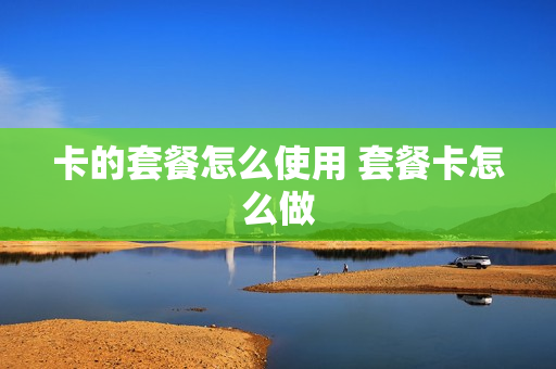卡的套餐怎么使用 套餐卡怎么做