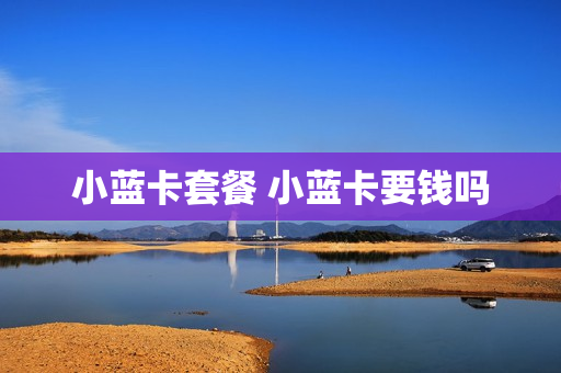 小蓝卡套餐 小蓝卡要钱吗