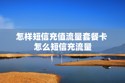 怎样短信充值流量套餐卡 怎么短信充流量