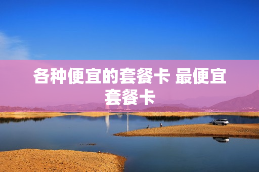 各种便宜的套餐卡 最便宜套餐卡