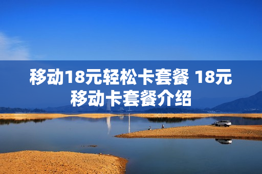 移动18元轻松卡套餐 18元移动卡套餐介绍