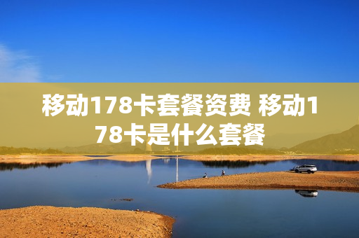 移动178卡套餐资费 移动178卡是什么套餐
