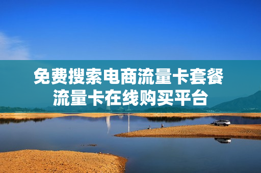 免费搜索电商流量卡套餐 流量卡在线购买平台