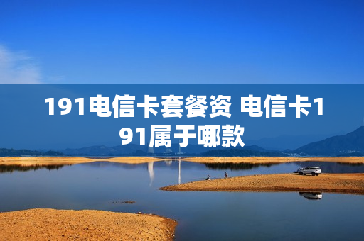 191电信卡套餐资 电信卡191属于哪款