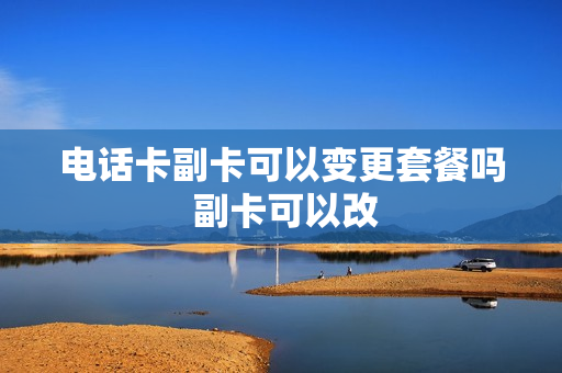 电话卡副卡可以变更套餐吗 副卡可以改