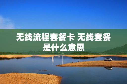 无线流程套餐卡 无线套餐是什么意思