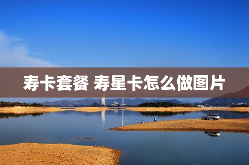 寿卡套餐 寿星卡怎么做图片