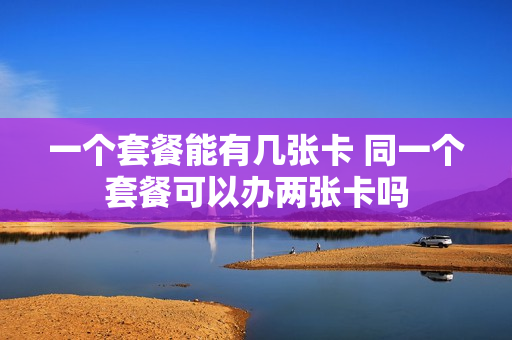 一个套餐能有几张卡 同一个套餐可以办两张卡吗