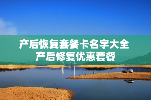 产后恢复套餐卡名字大全 产后修复优惠套餐