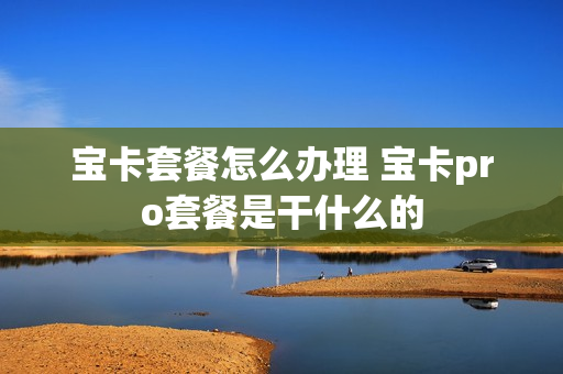 宝卡套餐怎么办理 宝卡pro套餐是干什么的