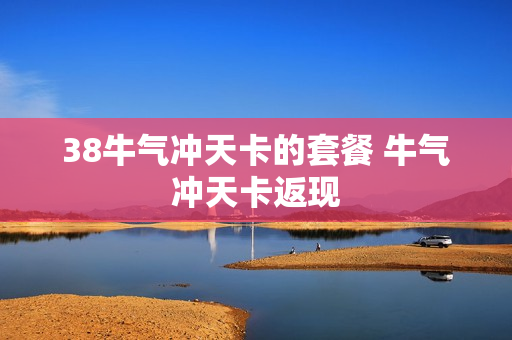 38牛气冲天卡的套餐 牛气冲天卡返现