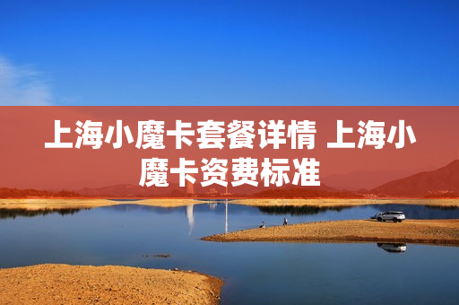 上海小魔卡套餐详情 上海小魔卡资费标准