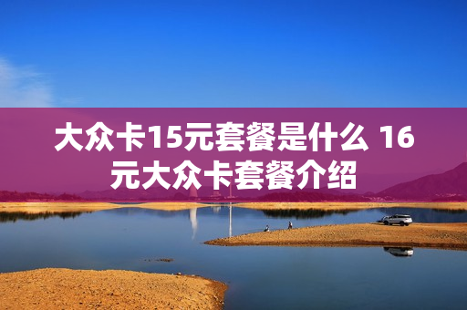 大众卡15元套餐是什么 16元大众卡套餐介绍
