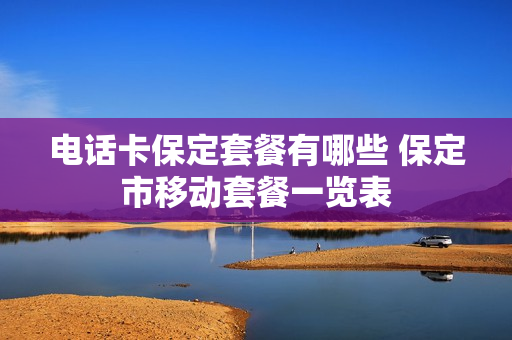 电话卡保定套餐有哪些 保定市移动套餐一览表