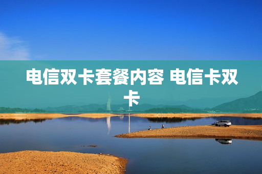 电信双卡套餐内容 电信卡双卡